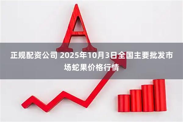 正规配资公司 2025年10月3日全国主要批发市场蛇果价格行情