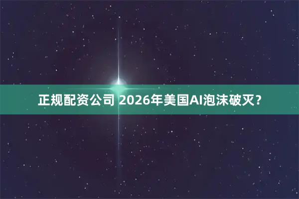 正规配资公司 2026年美国AI泡沫破灭？