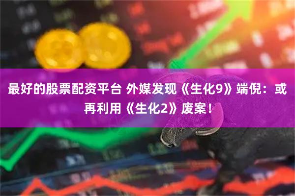 最好的股票配资平台 外媒发现《生化9》端倪：或再利用《生化2》废案！
